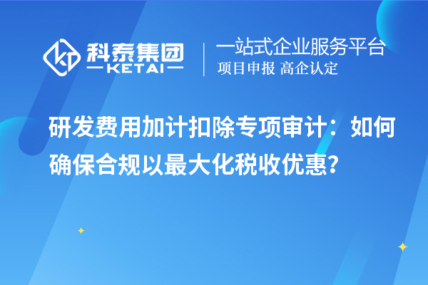 研發(fā)費(fèi)用加計(jì)扣除專項(xiàng)審計(jì)：如何確保合規(guī)以最大化稅收優(yōu)惠？