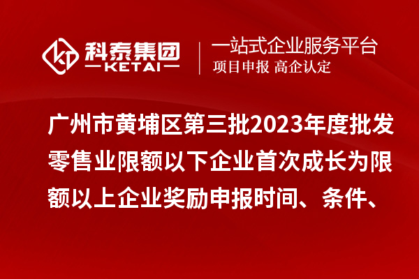 廣州市黃埔區(qū)第三批2023年度批發(fā)零售業(yè)限額以下企業(yè)首次成長為限額以上企業(yè)獎(jiǎng)勵(lì)申報(bào)時(shí)間、條件、資助標(biāo)準(zhǔn)