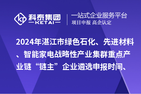 2024年湛江市綠色石化、先進(jìn)材料、智能家電戰(zhàn)略性產(chǎn)業(yè)集群重點(diǎn)產(chǎn)業(yè)鏈“鏈主”企業(yè)遴選申報(bào)時(shí)間、條件要求