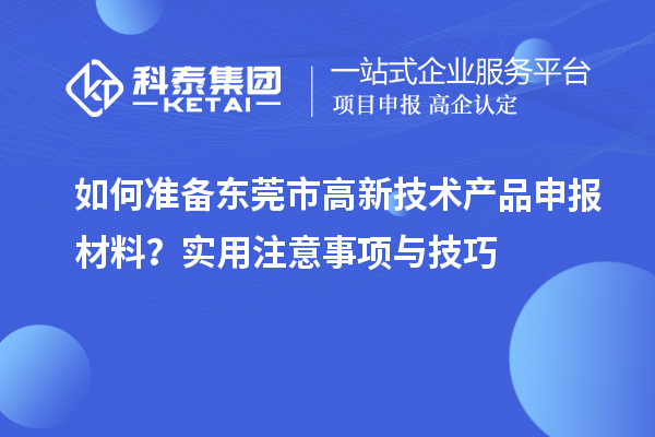 如何準備東莞市高新技術(shù)產(chǎn)品申報材料？實(shí)用注意事項與技巧