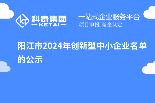 陽江市2024年創(chuàng)新型中小企業(yè)名單的公示