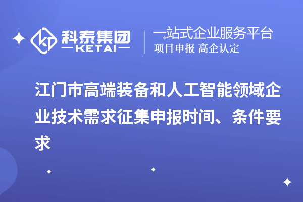 江門(mén)市高端裝備和人工智能領(lǐng)域企業(yè)技術(shù)需求征集申報時(shí)間、條件要求