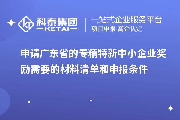 申請廣東省的專精特新中小企業(yè)獎勵需要的材料清單和申報條件