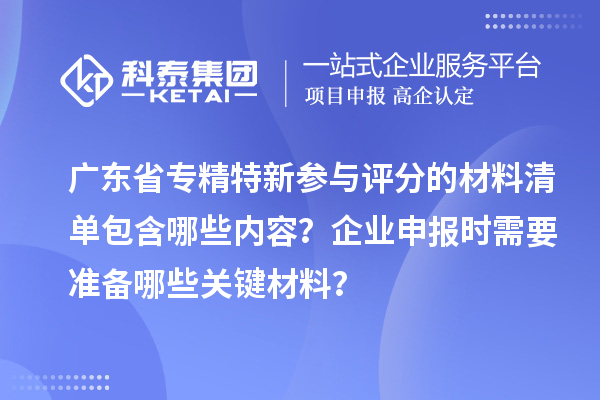 廣東省專精特新參與評分的材料清單包含哪些內(nèi)容？企業(yè)申報時需要準(zhǔn)備哪些關(guān)鍵材料？