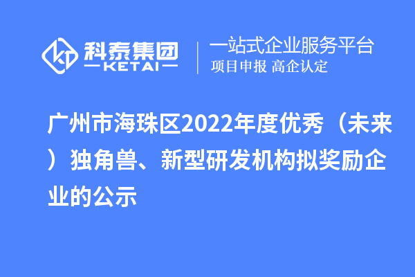 廣州市海珠區(qū)2022年度優(yōu)秀（未來）獨角獸、新型研發(fā)機構擬獎勵企業(yè)的公示