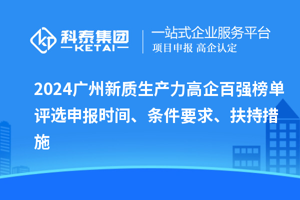 2024廣州新質(zhì)生產(chǎn)力高企百強(qiáng)榜單評(píng)選申報(bào)時(shí)間、條件要求、扶持措施