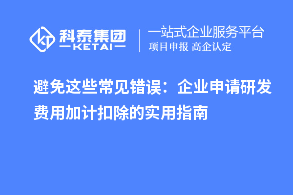 避免這些常見錯(cuò)誤：企業(yè)申請研發(fā)費(fèi)用加計(jì)扣除的實(shí)用指南