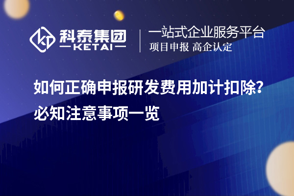 如何正確申報(bào)研發(fā)費(fèi)用加計(jì)扣除？必知注意事項(xiàng)一覽