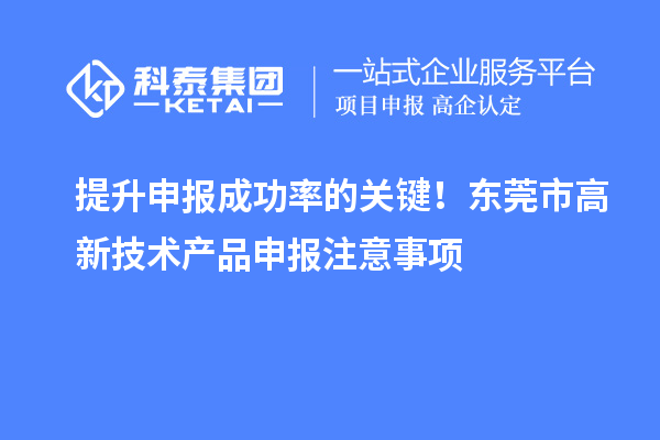 提升申報成功率的關(guān)鍵！東莞市高新技術(shù)產(chǎn)品申報注意事項