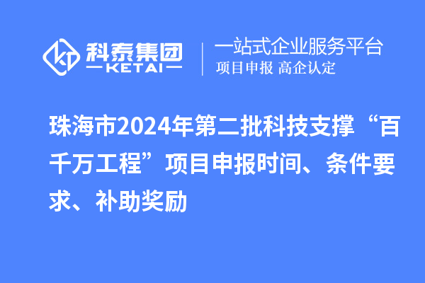 珠海市2024年第二批科技支撐“百千萬(wàn)工程”項目申報時(shí)間、條件要求、補助獎勵