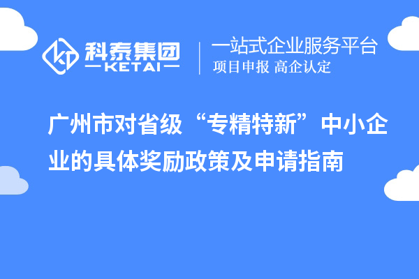 廣州市對省級“專精特新”中小企業(yè)的具體獎勵政策及申請指南