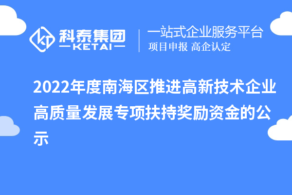 2022年度南海區(qū)推進(jìn)高新技術(shù)企業(yè)高質(zhì)量發(fā)展專(zhuān)項(xiàng)扶持獎(jiǎng)勵(lì)資金的公示