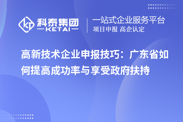 高新技術(shù)企業(yè)申報技巧：廣東省如何提高成功率與享受政府扶持