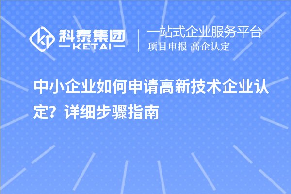 中小企業(yè)如何申請高新技術(shù)企業(yè)認(rèn)定？詳細(xì)步驟指南