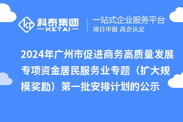 2024年廣州市促進(jìn)商務(wù)高質(zhì)量發(fā)展專項資金居民服務(wù)業(yè)專題（擴(kuò)大規(guī)模獎勵）第一批安排計劃的公示