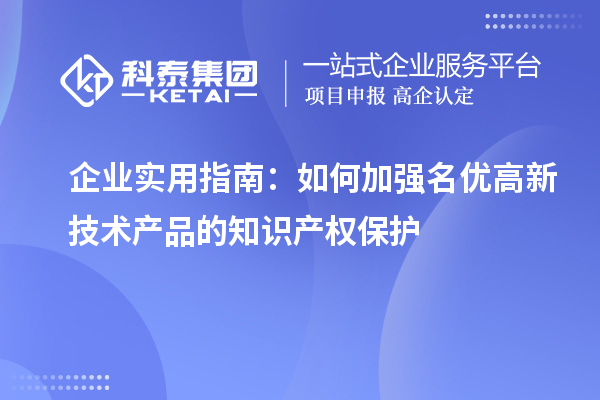 企業(yè)實用指南：如何加強名優(yōu)高新技術(shù)產(chǎn)品的知識產(chǎn)權(quán)保護