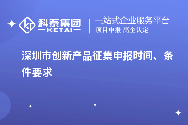 深圳市創(chuàng)新產(chǎn)品征集申報(bào)時(shí)間、條件要求