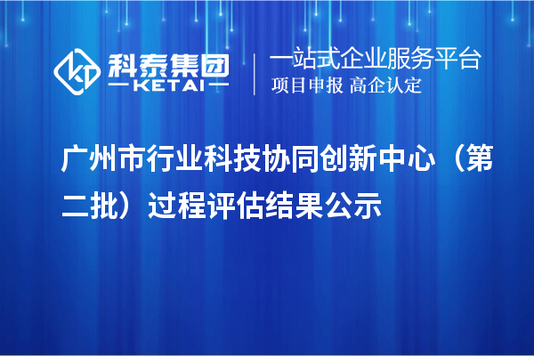 廣州市行業(yè)科技協(xié)同創(chuàng)新中心（第二批）過程評估結(jié)果公示