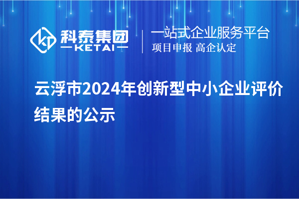 云浮市2024年創(chuàng)新型中小企業(yè)評(píng)價(jià)結(jié)果的公示