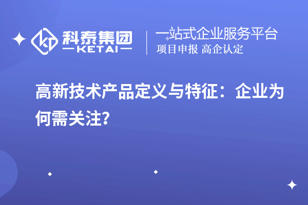 高新技術(shù)產(chǎn)品定義與特征：企業(yè)為何需關(guān)注？