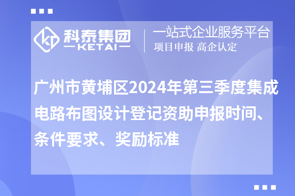 廣州市黃埔區2024年第三季度集成電路布圖設計登記資助申報時(shí)間、條件要求、獎勵標準