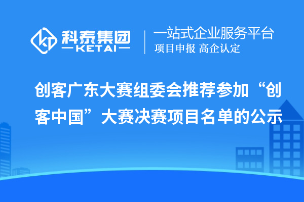 創(chuàng  )客廣東大賽組委會(huì )推薦參加“創(chuàng  )客中國”大賽決賽項目名單的公示