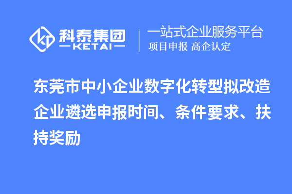 東莞市中小企業(yè)數字化轉型擬改造企業(yè)遴選申報時(shí)間、條件要求、扶持獎勵