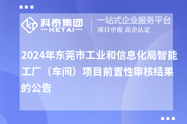 2024年?yáng)|莞市工業(yè)和信息化局智能工廠(chǎng)（車(chē)間）項目前置性審核結果的公告