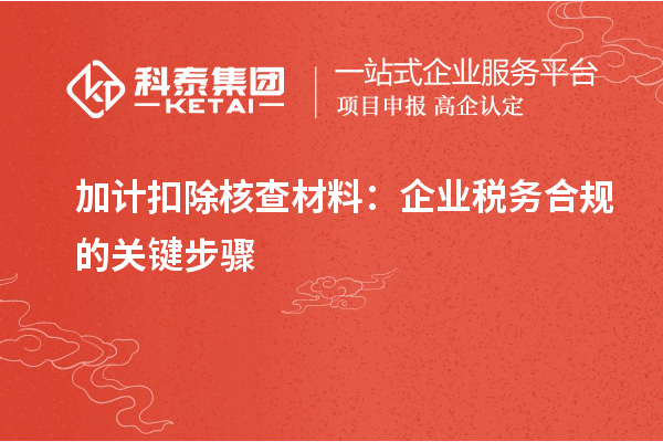 加計(jì)扣除核查材料：企業(yè)稅務(wù)合規(guī)的關(guān)鍵步驟