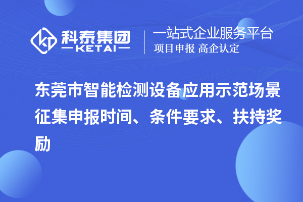 東莞市智能檢測設備應用示范場(chǎng)景征集申報時(shí)間、條件要求、扶持獎勵