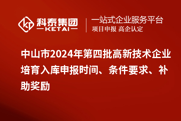 中山市2024年第四批高新技術(shù)企業(yè)培育入庫申報時(shí)間、條件要求、補助獎勵