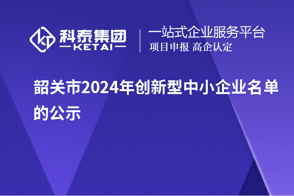 韶關市2024年創(chuàng)新型中小企業(yè)名單的公示