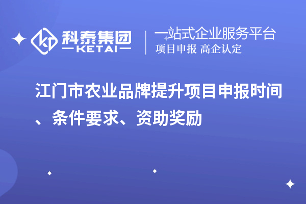 江門(mén)市農業(yè)品牌提升項目申報時(shí)間、條件要求、資助獎勵