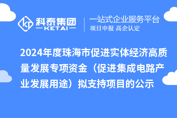 2024年度珠海市促進(jìn)實體經(jīng)濟(jì)高質(zhì)量發(fā)展專項資金（促進(jìn)集成電路產(chǎn)業(yè)發(fā)展用途）擬支持項目的公示