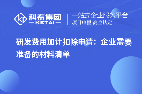 研發(fā)費(fèi)用加計扣除申請：企業(yè)需要準(zhǔn)備的材料清單