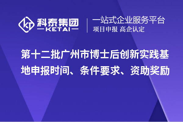 第十二批廣州市博士后創(chuàng)新實踐基地申報時間、條件要求、資助獎勵