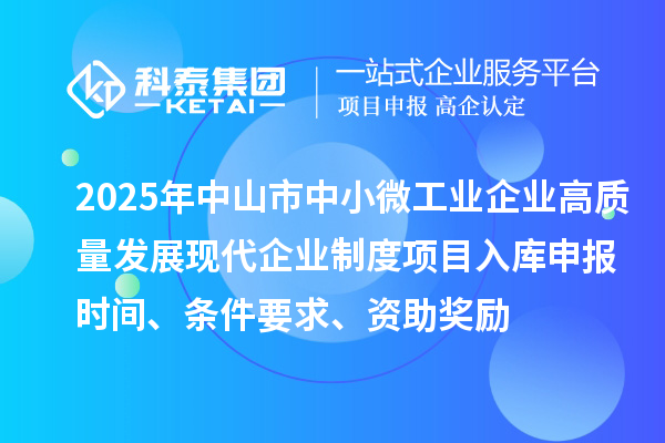 2025年中山市中小微工業(yè)企業(yè)高質(zhì)量發(fā)展現代企業(yè)制度項目入庫申報時(shí)間、條件要求、資助獎勵