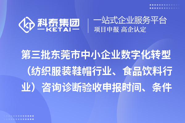 第三批東莞市中小企業(yè)數(shù)字化轉(zhuǎn)型（紡織服裝鞋帽行業(yè)、食品飲料行業(yè)）咨詢診斷驗(yàn)收申報(bào)時(shí)間、條件要求、扶持獎(jiǎng)勵(lì)