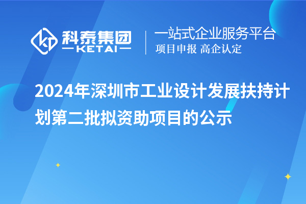 2024年深圳市工業(yè)設(shè)計(jì)發(fā)展扶持計(jì)劃第二批擬資助項(xiàng)目的公示