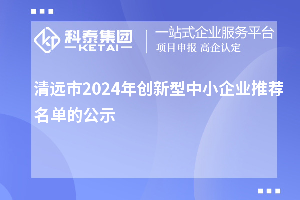 清遠市2024年創(chuàng)新型中小企業(yè)推薦名單的公示