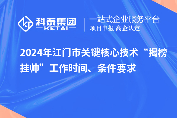 2024年江門市關(guān)鍵核心技術(shù)“揭榜掛帥”工作時(shí)間、條件要求