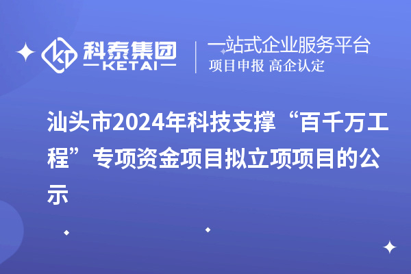 汕頭市2024年科技支撐“百千萬工程”專項(xiàng)資金項(xiàng)目擬立項(xiàng)項(xiàng)目的公示