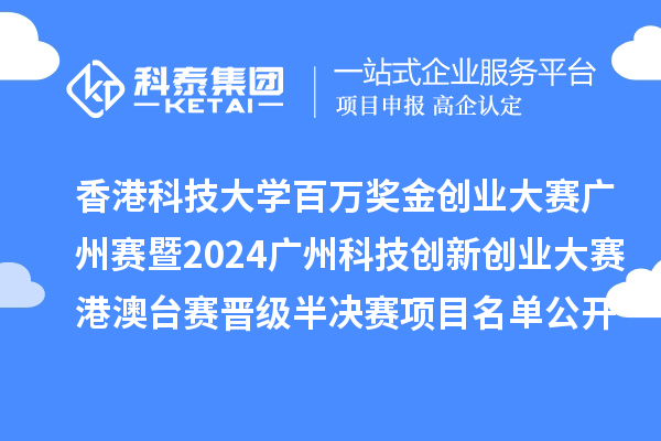 香港科技大學(xué)百萬獎金創(chuàng)業(yè)大賽廣州賽暨2024廣州科技創(chuàng)新創(chuàng)業(yè)大賽港澳臺賽晉級半決賽項目名單公開