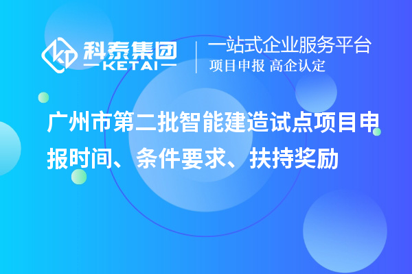 廣州市第二批智能建造試點(diǎn)項(xiàng)目申報(bào)時(shí)間、條件要求、扶持獎(jiǎng)勵(lì)