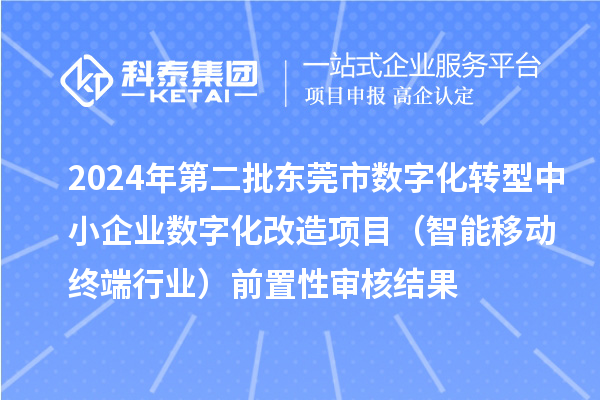 2024年第二批東莞市中小企業(yè)數(shù)字化轉(zhuǎn)型城市試點(diǎn)專項(xiàng)資金中小企業(yè)數(shù)字化改造項(xiàng)目（智能移動(dòng)終端行業(yè)）前置性審核結(jié)果