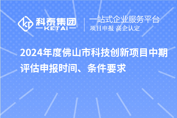 2024年度佛山市科技創(chuàng)新項目中期評估申報時間、條件要求