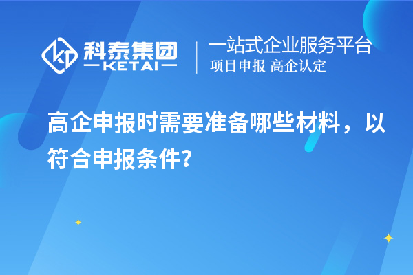 高企申報時需要準(zhǔn)備哪些材料，以符合申報條件？