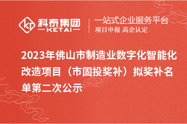 2023年佛山市制造業(yè)數(shù)字化智能化改造項目（市固投獎補(bǔ)）擬獎補(bǔ)名單第二次公示