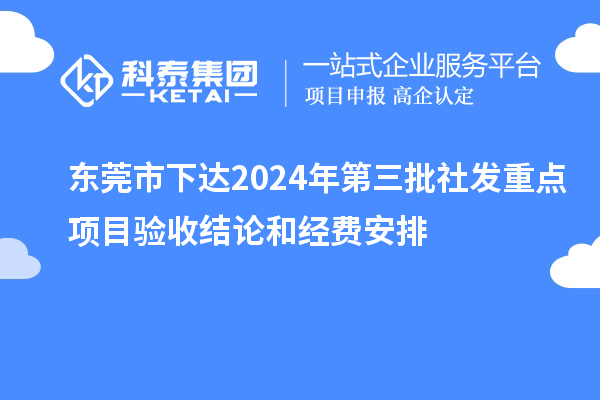 東莞市下達(dá)2024年第三批社發(fā)重點(diǎn)項目驗收結(jié)論和經(jīng)費(fèi)安排