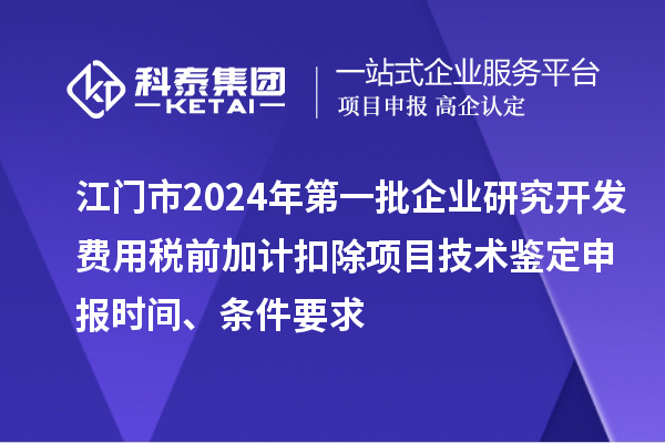 江門市2024年第一批企業(yè)研究開發(fā)費用稅前加計扣除項目技術(shù)鑒定申報時間、條件要求